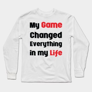 My Game Changed Everything in My Life Long Sleeve T-Shirt